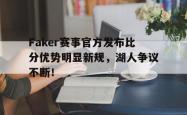 关于Faker赛事官方发布比分优势明显新规，湖人争议不断！的信息